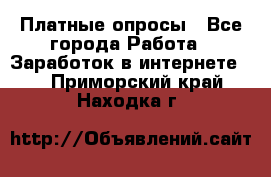 Платные опросы - Все города Работа » Заработок в интернете   . Приморский край,Находка г.